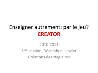 Enseigner autrement: par le jeu? CREATOR