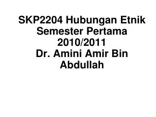 SKP2204 Hubungan Etnik Semester Pertama 2010/2011 Dr. Amini Amir Bin Abdullah