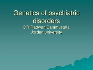 Genetics of psychiatric disorders DR Radwan Banimustafa Jordan university