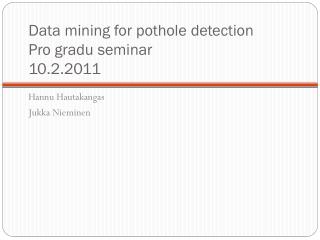 Data mining for pothole detection Pro gradu seminar 10.2.2011