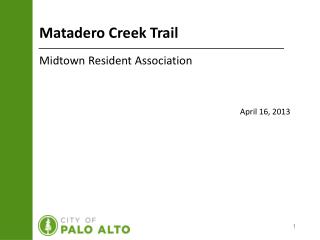 Matadero Creek Trail Midtown Resident Association April 16, 2013