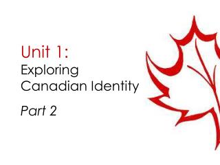 Unit 1: Exploring Canadian Identity Part 2