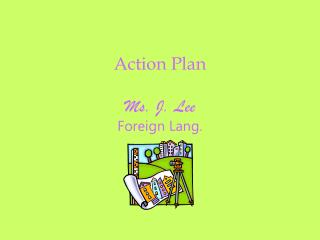 Action Plan Ms. J. Lee Foreign Lang.