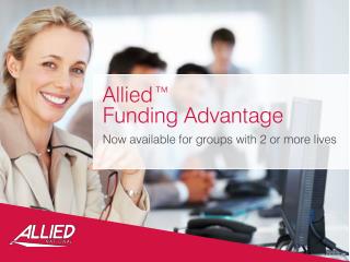 Allied™ Funding Advantage Now available for groups with 2 or more lives