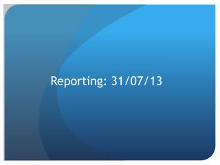 Reporting: 31/07/13