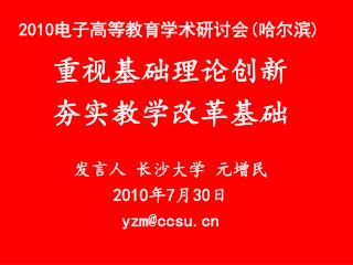 重视基础理论创新 夯实教学改革基础 发言人 长沙大学 元增民 2010 年 7 月 30 日 yzm@ccsu