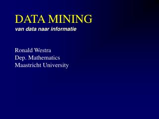 DATA MINING van data naar informatie Ronald Westra Dep. Mathematics Maastricht University