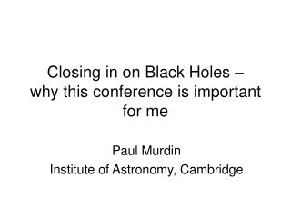 Closing in on Black Holes – why this conference is important for me