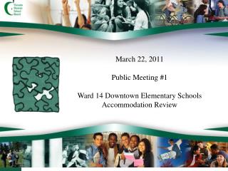 March 22, 2011 Public Meeting #1 Ward 14 Downtown Elementary Schools Accommodation Review