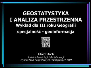 GEOSTATYSTYKA I ANALIZA PRZESTRZENNA Wykład dla III roku Geografii specjalność - geoinformacja