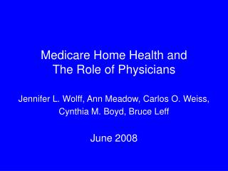 Medicare Home Health and The Role of Physicians Jennifer L. Wolff, Ann Meadow, Carlos O. Weiss,