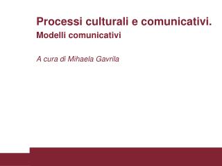 Processi culturali e comunicativi. Modelli comunicativi A cura di Mihaela Gavrila