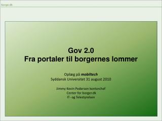 Gov 2.0 Fra portaler til borgernes lommer Oplæg på mobiltech Syddansk Universitet 31 august 2010
