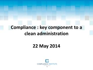 Compliance : key component to a clean administration 22 May 2014