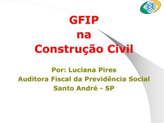 GFIP na Construção Civil Por: Luciana Pires Auditora Fiscal da Previdência Social