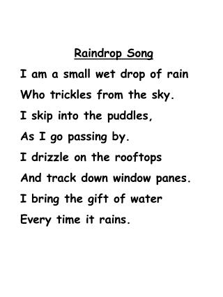 Raindrop Song I am a small wet drop of rain Who trickles from the sky. I skip into the puddles,