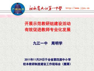 开展示范教研组建设活动 有效促进教师专业化发展 九江一中 周明学 2011 年 11 月 29 日于全省第四届中小学 校本教研制度建设工作现场会（鹰潭）