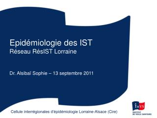 Epidémiologie des IST Réseau RésIST Lorraine Dr. Alsibaï Sophie – 13 septembre 2011