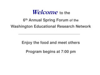 Welcome to the 6 th Annual Spring Forum of the Washington Educational Research Network