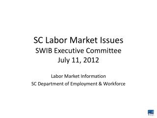 SC Labor Market Issues SWIB Executive Committee July 11, 2012