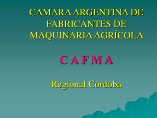 CAMARA ARGENTINA DE FABRICANTES DE MAQUINARIA AGRÍCOLA C A F M A Regional Córdoba