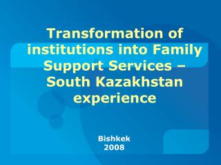 Transformation of institutions into Family Support Services – South Kazakhstan experience