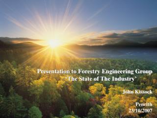 Presentation to Forestry Engineering Group ‘The State of The Industry’ John Kissock Penrith