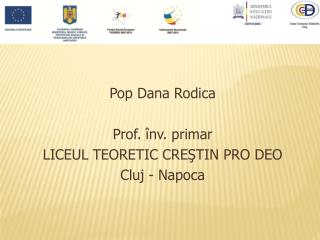Pop Dana Rodica Prof. înv. primar LICEUL TEORETIC CREŞTIN PRO DEO Cluj - Napoca