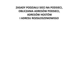 ZASADY PODZIAŁU SIECI NA PODSIECI, OBLICZANIA ADRESÓW PODSIECI, ADRESÓW HOSTÓW