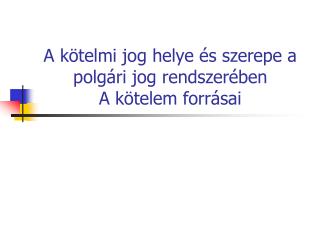 A kötelmi jog helye és szerepe a polgári jog rendszerében A kötelem forrásai