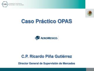 Caso Práctico OPAS C.P. Ricardo Piña Gutiérrez Director General de Supervisión de Mercados