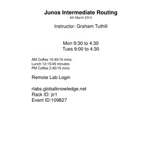 Junos Intermediate Routing 4th March 2013 Instructor: Graham Tuthill Mon 9:30 to 4:30