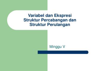 Variabel dan Ekspresi Struktur Percabangan dan Struktur Perulangan