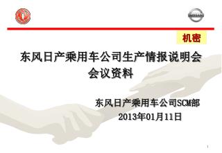 东风日产乘用车公司生产情报说明会 会议资料 东风日产乘用车公司 SCM 部 2013 年 01 月 11 日