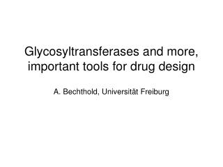 Glycosyltransferases and more, important tools for drug design A. Bechthold, Universität Freiburg
