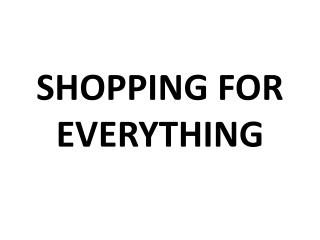 SHOPPING FOR EVERYTHING