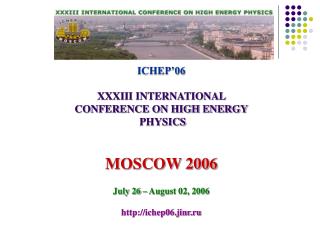 ICHEP’06 XXXIII INTERNATIONAL CONFERENCE ON HIGH ENERGY PHYSICS MOSCOW 2006
