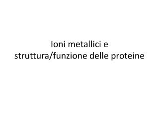 Ioni metallici e struttura/funzione delle proteine