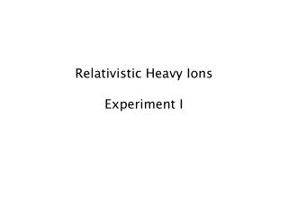 Relativistic Heavy Ions Experiment I