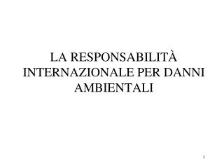 LA RESPONSABILITÀ INTERNAZIONALE PER DANNI AMBIENTALI