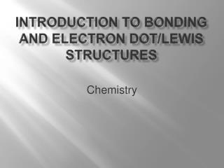Introduction to Bonding and electron dot/ lewis structures