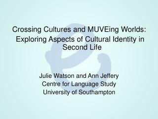 Crossing Cultures and MUVEing Worlds: Exploring Aspects of Cultural Identity in Second Life Julie Watson and Ann Jeffer