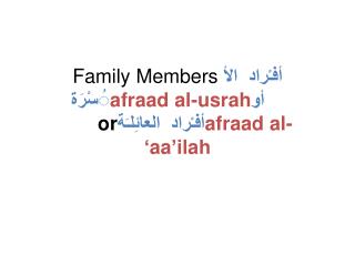 Family Members أفـْراد الأ ُسْرَة afraad al-usrah أو 		or أفـْراد العائِلـَة afraad al- ‘aa’ilah