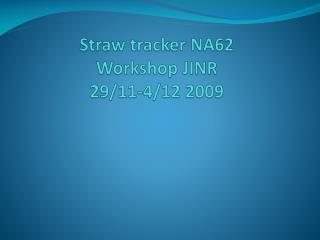 Straw tracker NA62 Workshop JINR 29/11-4/12 2009