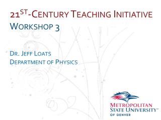 21 st -Century Teaching Initiative Workshop 3 Dr. Jeff Loats Department of Physics