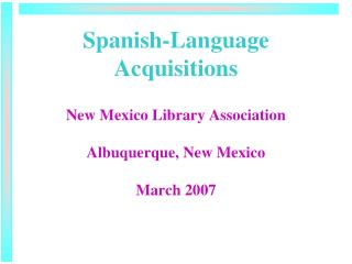 Spanish-Language Acquisitions New Mexico Library Association Albuquerque, New Mexico March 2007
