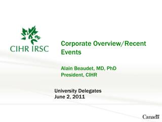 Corporate Overview/Recent Events Alain Beaudet, MD, PhD President, CIHR