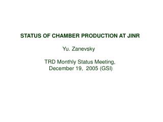 STATUS OF CHAMBER PRODUCTION AT JINR Yu. Zanevsky TRD Monthly Status Meeting,