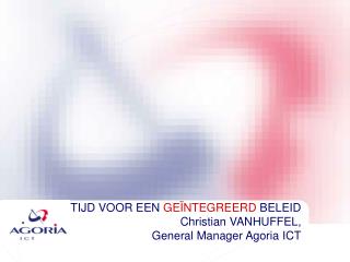 TIJD VOOR EEN GEÏNTEGREERD BELEID Christian VANHUFFEL, General Manager Agoria ICT