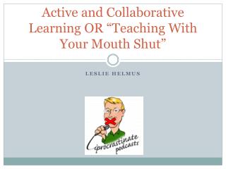 Active and Collaborative Learning OR “Teaching With Your Mouth Shut”